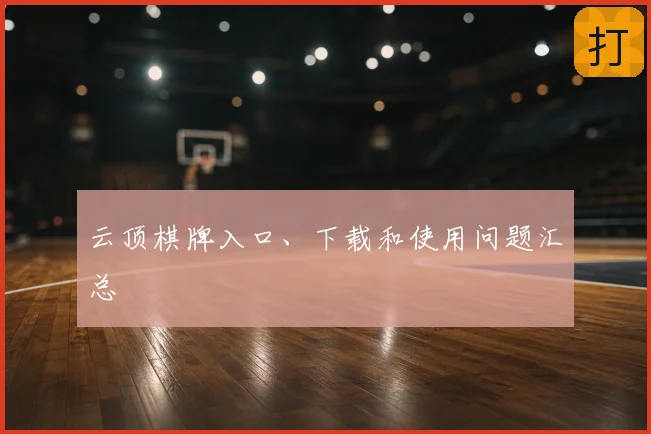 云顶棋牌入口、下载和使用问题汇总