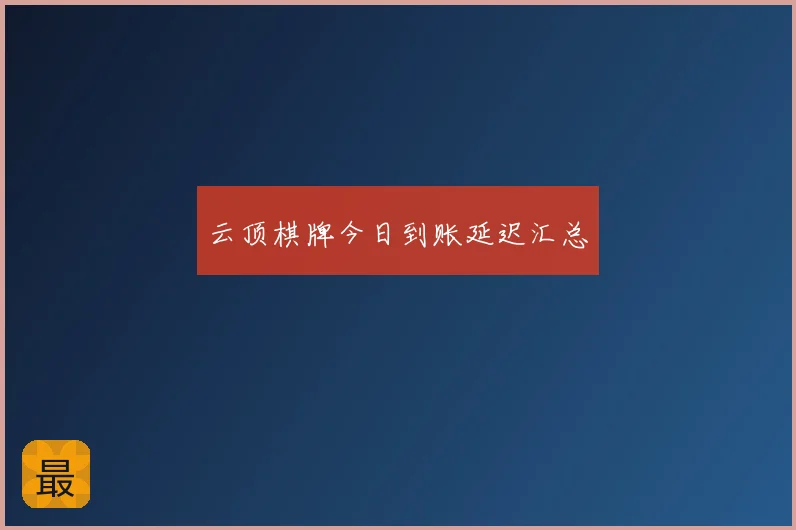 云顶棋牌今日到账延迟汇总